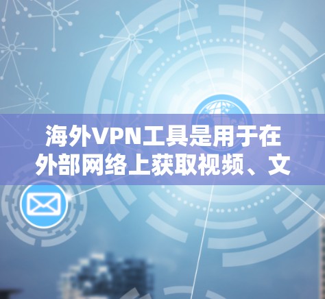 海外VPN工具是用于在外部网络上获取视频、文件或游戏的工具。这些工具可以帮助你访问其他国家的互联网，但需要谨慎使用，尤其是涉及到个人隐私和安全的问题。以下是一些常见的海外VPN工具及其特点