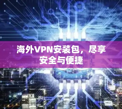 海外VPN安装包，尽享安全与便捷