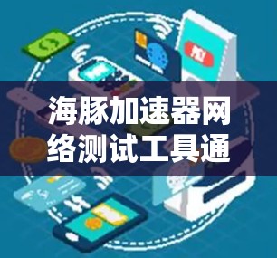 海豚加速器网络测试工具通常用于评估网络性能、测试应用响应速度或评估设备与网络之间的带宽连接。以下是一些常见的功能和使用场景