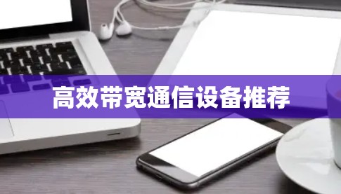 高效带宽通信设备推荐