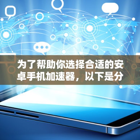 为了帮助你选择合适的安卓手机加速器，以下是分步的建议