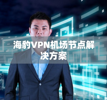 海豹VPN机场节点解决方案 海豹VPN机场节点解决方案