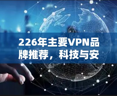 226年主要VPN品牌推荐，科技与安全并重