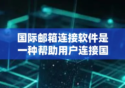 国际邮箱连接软件是一种帮助用户连接国际邮箱的工具，适用于在不同国家使用国际邮箱的情况。以下是对该主题的详细分析和总结