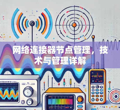 网络连接器节点管理，技术与管理详解