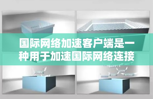 国际网络加速客户端是一种用于加速国际网络连接的软件或应用程序，通常针对那些希望在不同国家或地区的网络环境中快速连接到互联网的用户。以下是一些常见的国际网络加速客户端及其特点