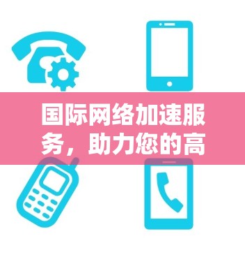 国际网络加速服务，助力您的高效通信