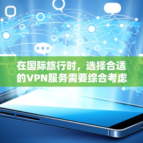 在国际旅行时，选择合适的VPN服务需要综合考虑多个因素，以下是对这些因素的详细分析