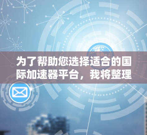 为了帮助您选择适合的国际加速器平台，我将整理一些关键点和推荐建议