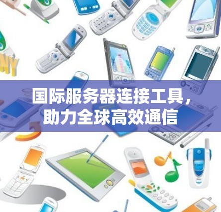 国际服务器连接工具，助力全球高效通信