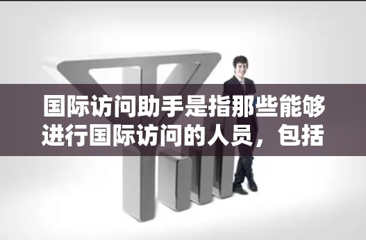 国际访问助手是指那些能够进行国际访问的人员,包括外交官、记者、外交官等。以下是关于国际访问助手的一些详细信息 国际访问助手是指那些能够进行国际访问的人员,包括外交官、记者、外交官等。以下是关于国际访问助手的一些详细信息