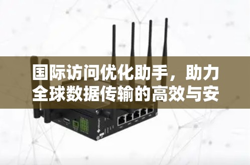 国际访问优化助手,助力全球数据传输的高效与安全 国际访问优化助手,助力全球数据传输的高效与安全