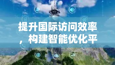 提升国际访问效率，构建智能优化平台