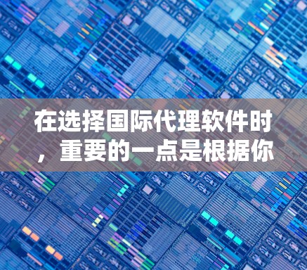在选择国际代理软件时,重要的一点是根据你的需求和预算进行选择。以下是一些推荐的国际代理软件,涵盖了不同的需求和功能 在选择国际代理软件时,重要的一点是根据你的需求和预算进行选择。以下是一些推荐的国际代理软件,涵盖了不同的需求和功能