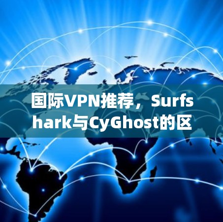 国际VPN推荐，Surfshark与CyGhost的区别与选择