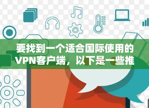 要找到一个适合国际使用的VPN客户端,以下是一些推荐的选择 要找到一个适合国际使用的VPN客户端,以下是一些推荐的选择