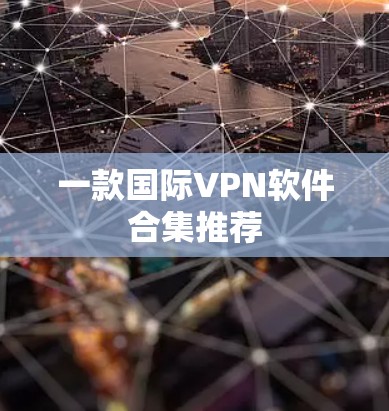 一款国际VPN软件合集推荐 一款国际VPN软件合集推荐