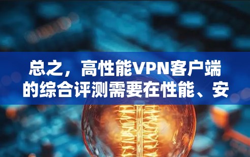 总之，高性能VPN客户端的综合评测需要在性能、安全性、易用性、功能支持和适用场景等方面全面考虑。以下是对各个客户端的综合评价