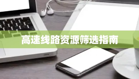 高速线路资源筛选指南