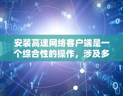 安装高速网络客户端是一个综合性的操作，涉及多个方面，以下是一步步的指导