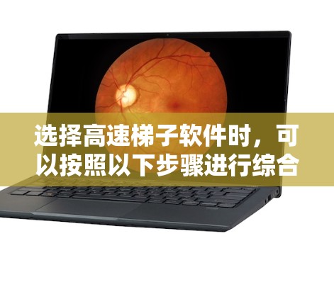 选择高速梯子软件时，可以按照以下步骤进行综合考虑，以帮助你找到最适合自己的解决方案
