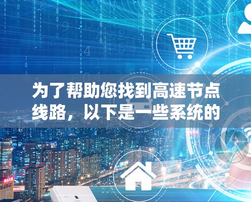 为了帮助您找到高速节点线路，以下是一些系统的推荐方法，您可以根据实际情况选择最适合的策略
