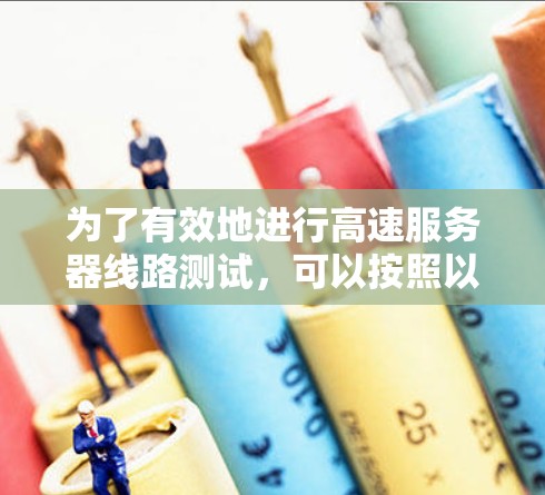 为了有效地进行高速服务器线路测试，可以按照以下步骤进行