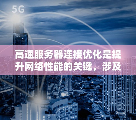 高速服务器连接优化是提升网络性能的关键，涉及多个方面，包括带宽管理、网络层协议、动态路由和动态分配、带宽权重优化等。以下是详细的优化步骤和方法