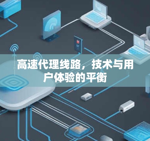 高速代理线路，技术与用户体验的平衡