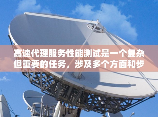 高速代理服务性能测试是一个复杂但重要的任务，涉及多个方面和步骤。以下是一个结构化的总结，帮助您理解如何进行测试，并提供具体的建议