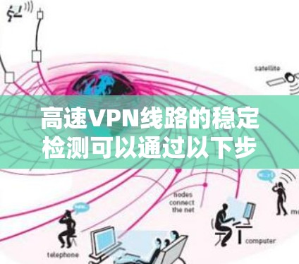 高速VPN线路的稳定检测可以通过以下步骤进行