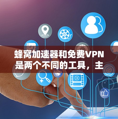 蜂窝加速器和免费VPN是两个不同的工具，主要针对不同的需求。以下是它们的区别和比较