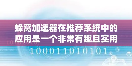 蜂窝加速器在推荐系统中的应用是一个非常有趣且实用的领域。通过蜂窝加速器，推荐系统可以实时响应用户的需求，提供更快、更流畅的体验。以下是如何将蜂窝加速器应用到推荐系统中的详细介绍