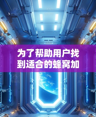 为了帮助用户找到适合的蜂窝加速器，以下是分步的推荐过程