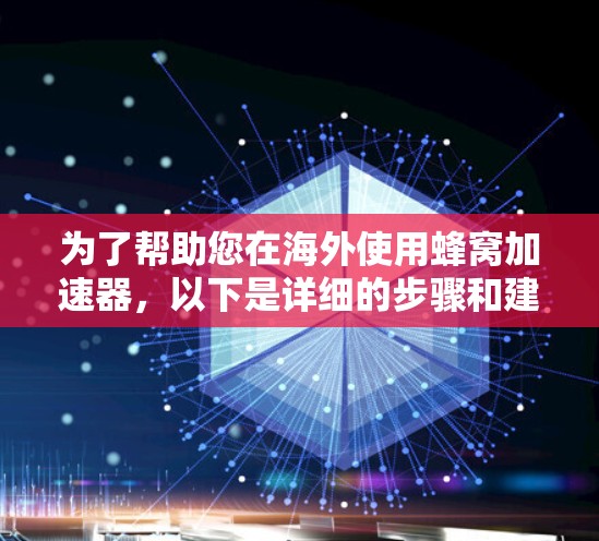 为了帮助您在海外使用蜂窝加速器，以下是详细的步骤和建议