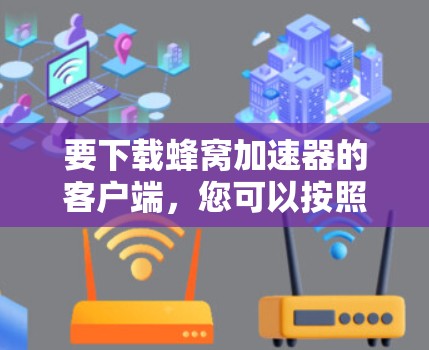 要下载蜂窝加速器的客户端，您可以按照以下步骤进行