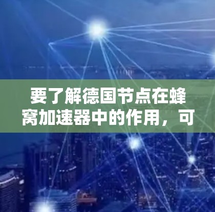 要了解德国节点在蜂窝加速器中的作用，可以按照以下步骤进行