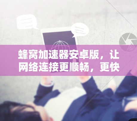 蜂窝加速器安卓版,让网络连接更顺畅,更快更安全 蜂窝加速器安卓版,让网络连接更顺畅,更快更安全