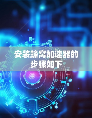 安装蜂窝加速器的步骤如下 安装蜂窝加速器的步骤如下