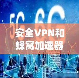 安全VPN和蜂窝加速器作为现代网络 security的手段,各有其独特的作用。以下是它们的详细分析 安全VPN和蜂窝加速器作为现代网络 security的手段,各有其独特的作用。以下是它们的详细分析
