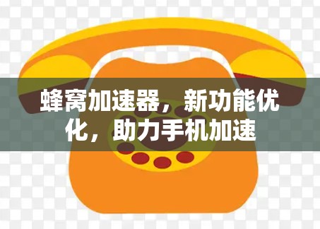 蜂窝加速器,新功能优化,助力手机加速 蜂窝加速器,新功能优化,助力手机加速