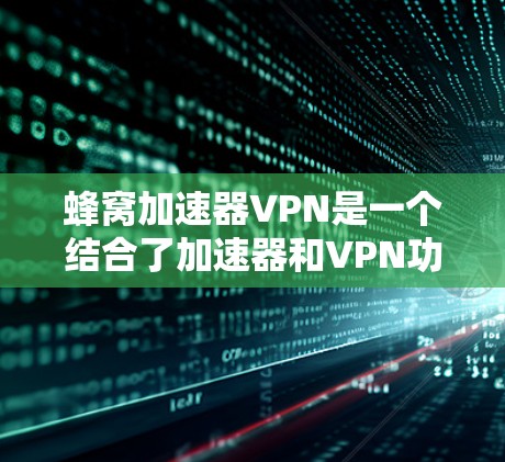 蜂窝加速器VPN是一个结合了加速器和VPN功能的工具,旨在提供更快的网络连接和更安全的VPN服务。以下是对蜂窝加速器VPN的详细分析 蜂窝加速器VPN是一个结合了加速器和VPN功能的工具,旨在提供更快的网络连接和更安全的VPN服务。以下是对蜂窝加速器VPN的详细分析