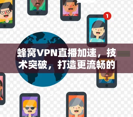 蜂窝VPN直播加速,技术突破,打造更流畅的直播体验 蜂窝VPN直播加速,技术突破,打造更流畅的直播体验