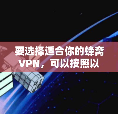 要选择适合你的蜂窝VPN,可以按照以下步骤进行 要选择适合你的蜂窝VPN,可以按照以下步骤进行