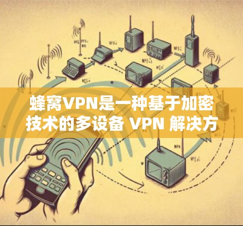 蜂窝VPN是一种基于加密技术的多设备 VPN 解决方案,旨在提供安全、可靠的网络访问。以下是对蜂窝VPN的详细介绍和总结 蜂窝VPN是一种基于加密技术的多设备 VPN 解决方案,旨在提供安全、可靠的网络访问。以下是对蜂窝VPN的详细介绍和总结