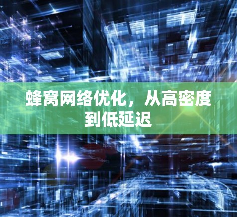 蜂窝网络优化,从高密度到低延迟 蜂窝网络优化,从高密度到低延迟