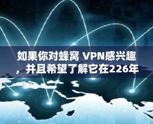 如果你对蜂窝 VPN感兴趣,并且希望了解它在226年的推荐情况,以下是一些关键点和建议 如果你对蜂窝 VPN感兴趣,并且希望了解它在226年的推荐情况,以下是一些关键点和建议
