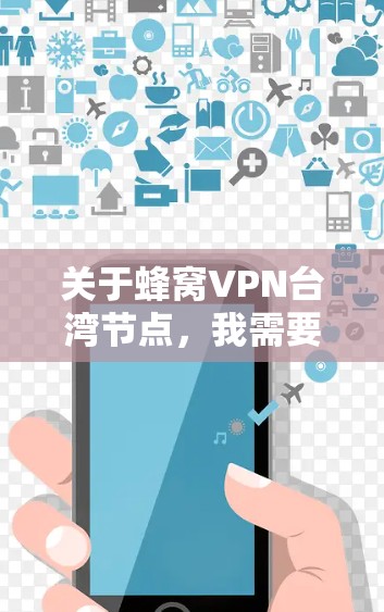 关于蜂窝VPN台湾节点,我需要先明确几个关键点 关于蜂窝VPN台湾节点,我需要先明确几个关键点