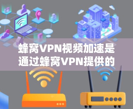 蜂窝VPN视频加速是通过蜂窝VPN提供的服务将视频从一个速度较慢的网络或设备转换到一个速度快的设备上,以提升视频质量或处理速度。以下是一些步骤和注意事项 蜂窝VPN视频加速是通过蜂窝VPN提供的服务将视频从一个速度较慢的网络或设备转换到一个速度快的设备上,以提升视频质量或处理速度。以下是一些步骤和注意事项