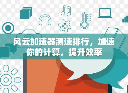 风云加速器测速排行，加速你的计算，提升效率